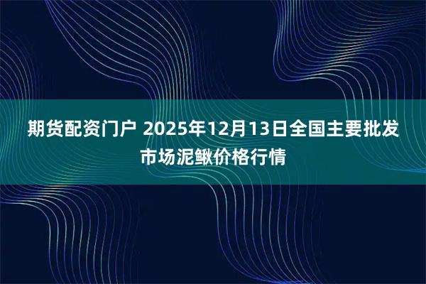 期货配资门户 2025年12月13日全国主要批发市场泥鳅价格行情
