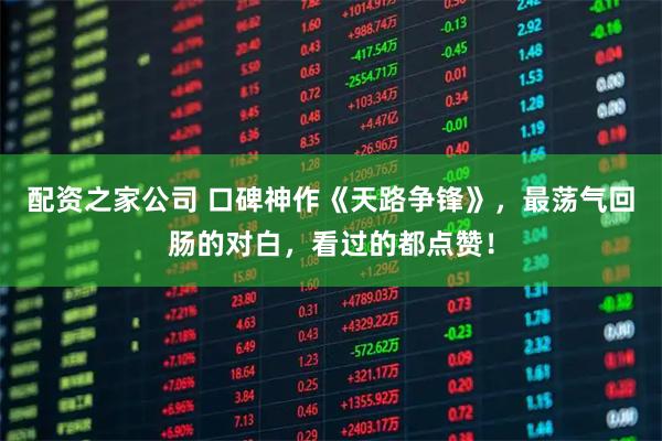 配资之家公司 口碑神作《天路争锋》，最荡气回肠的对白，看过的都点赞！