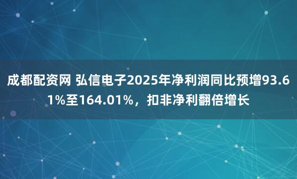 成都配资网 弘信电子2025年净利润同比预增93.61%至164.01%,扣非净利翻倍增长
