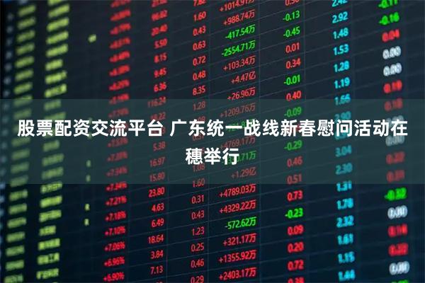 股票配资交流平台 广东统一战线新春慰问活动在穗举行