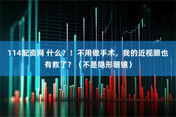 114配资网 什么？！不用做手术，我的近视眼也有救了？（不是隐形眼镜）