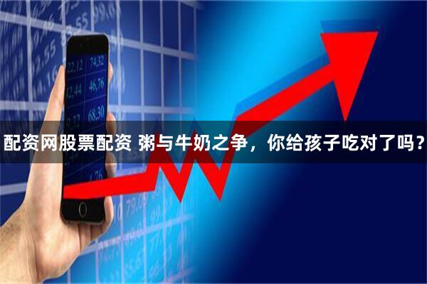配资网股票配资 粥与牛奶之争，你给孩子吃对了吗？