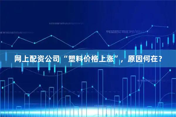 网上配资公司 “塑料价格上涨”，原因何在？